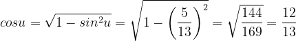 \dpi{120} cosu=\sqrt{1-sin^{2}u}= \sqrt{1-\left ( \frac{5}{13} \right )^{2}}= \sqrt{\frac{144}{169}}=\frac{12}{13}